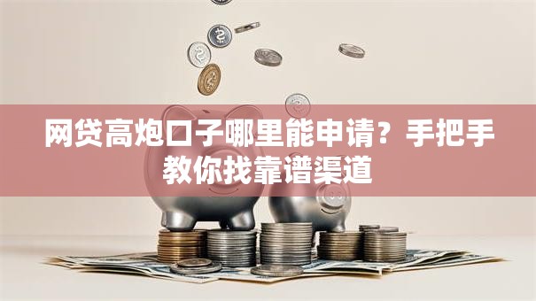 网贷高炮口子哪里能申请？手把手教你找靠谱渠道