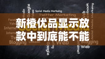 新橙优品显示放款中到底能不能下款？真实情况大揭秘