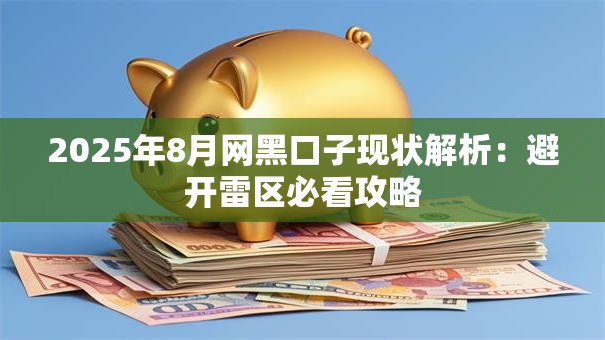 2025年8月网黑口子现状解析：避开雷区必看攻略