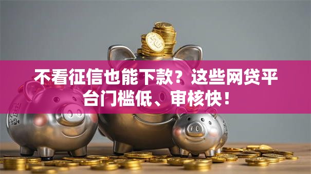 不看征信也能下款？这些网贷平台门槛低、审核快！