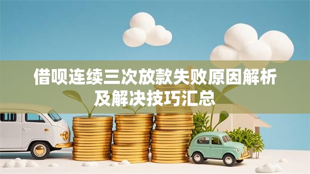 借呗连续三次放款失败原因解析及解决技巧汇总