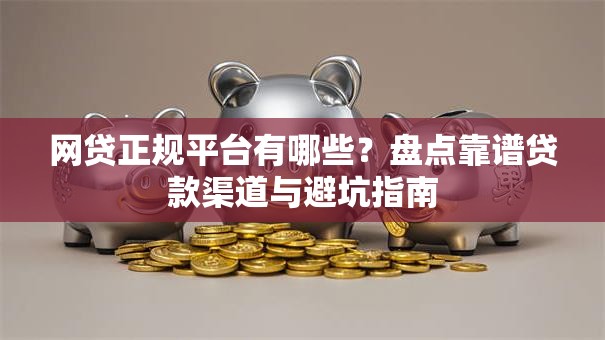 网贷正规平台有哪些？盘点靠谱贷款渠道与避坑指南