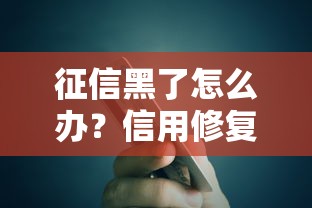 征信黑了怎么办？信用修复攻略与贷款解决方案全解析