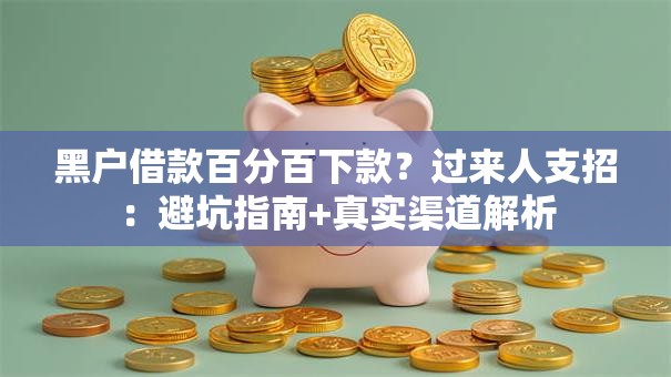 黑户借款百分百下款？过来人支招：避坑指南+真实渠道解析