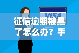 征信逾期被黑了怎么办？手把手教你修复信用重获贷款资格