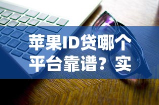 苹果ID贷哪个平台靠谱？实测这几个口子下款快又稳