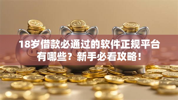18岁借款必通过的软件正规平台有哪些？新手必看攻略！