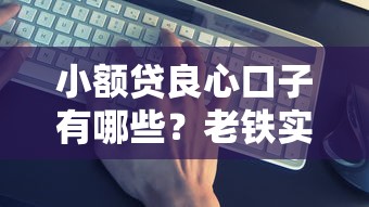 小额贷良心口子有哪些？老铁实测推荐这几个靠谱平台