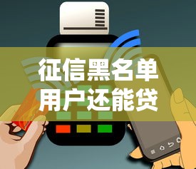征信黑名单用户还能贷款吗？这几个平台或许能帮到你