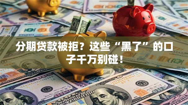 分期贷款被拒？这些“黑了”的口子千万别碰！