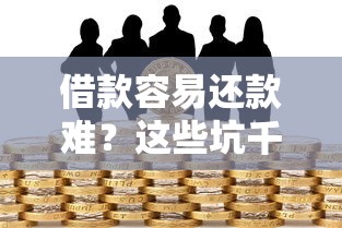借款容易还款难？这些坑千万别踩！教你如何避开贷款雷区