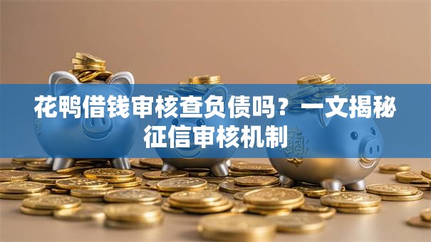 花鸭借钱审核查负债吗？一文揭秘征信审核机制