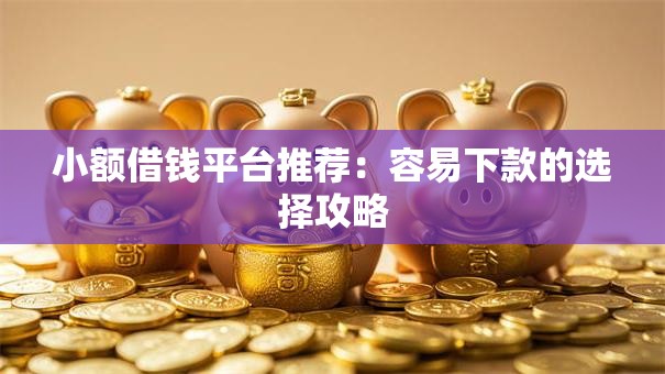 小额借钱平台推荐：容易下款的选择攻略