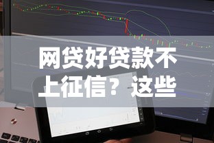 网贷好贷款不上征信？这些平台靠谱吗？实测推荐！
