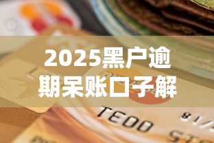 2025黑户逾期呆账口子解析：如何快速修复信用+获取资金？