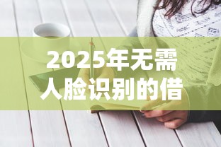 2025年无需人脸识别的借钱平台有哪些？速看最新攻略！
