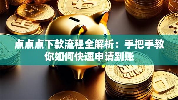 点点点下款流程全解析：手把手教你如何快速申请到账