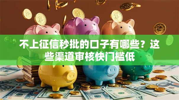 不上征信秒批的口子有哪些？这些渠道审核快门槛低