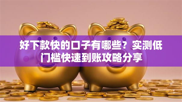 好下款快的口子有哪些？实测低门槛快速到账攻略分享