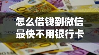 怎么借钱到微信最快不用银行卡？这3招轻松搞定！