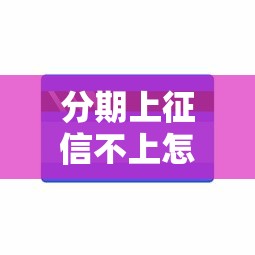 分期上征信不上怎么办？手把手教你避开信用雷区