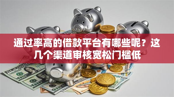 通过率高的借款平台有哪些呢？这几个渠道审核宽松门槛低