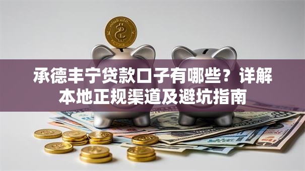 承德丰宁贷款口子有哪些？详解本地正规渠道及避坑指南