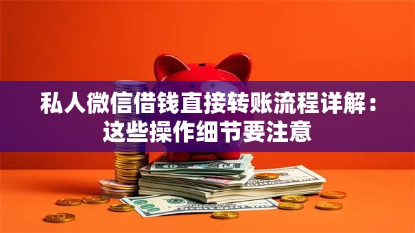 私人微信借钱直接转账流程详解：这些操作细节要注意