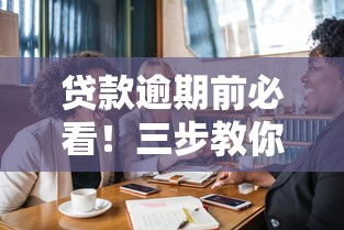 贷款逾期前必看！三步教你化解危机