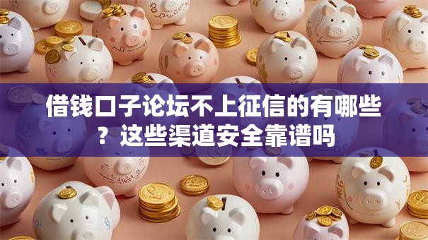借钱口子论坛不上征信的有哪些？这些渠道安全靠谱吗