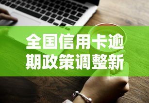 全国信用卡逾期政策调整新规解读：持卡人必知的还款要点