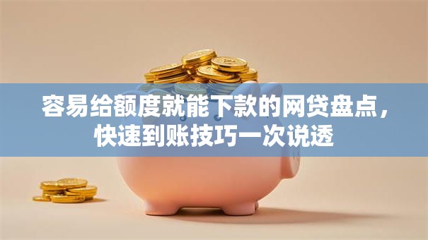 容易给额度就能下款的网贷盘点，快速到账技巧一次说透