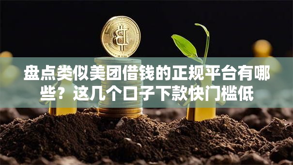 盘点类似美团借钱的正规平台有哪些？这几个口子下款快门槛低