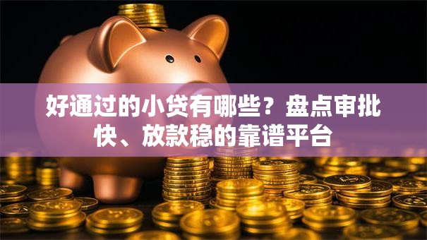 好通过的小贷有哪些？盘点审批快、放款稳的靠谱平台