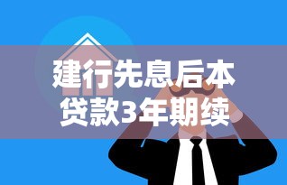 建行先息后本贷款3年期续贷好贷吗？过来人经验详细解读