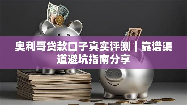 奥利哥贷款口子真实评测｜靠谱渠道避坑指南分享