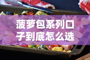 菠萝包系列口子到底怎么选?这5个核心细节帮你避坑 菠萝包系列口子到底怎么选?这5个核心细节帮你避坑