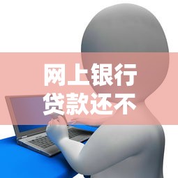 网上银行贷款还不上会怎样？这些后果要提前知道！