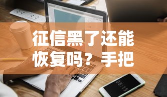 征信黑了还能恢复吗？手把手教你修复信用花掉的正确姿势
