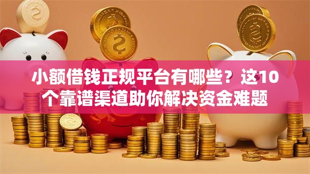 小额借钱正规平台有哪些？这10个靠谱渠道助你解决资金难题