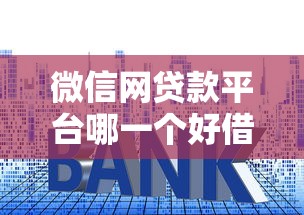 微信网贷款平台哪一个好借钱?这些靠谱平台审核快、利率低! 微信网贷款平台哪一个好借钱?这些靠谱平台审核快、利率低!