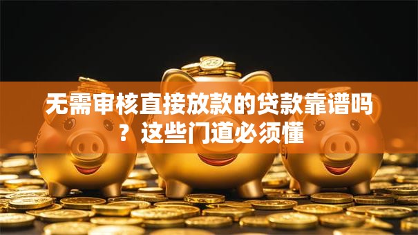 无需审核直接放款的贷款靠谱吗？这些门道必须懂