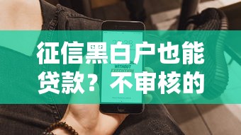 征信黑白户也能贷款？不审核的贷款平台真的存在吗