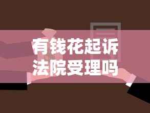 有钱花起诉法院受理吗？用户必知的贷款纠纷处理流程