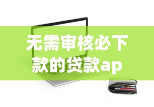 无需审核必下款的贷款app推荐：快速解决资金难题的正确选择