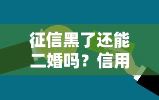 征信黑了还能二婚吗？信用修复后贷款申请全攻略