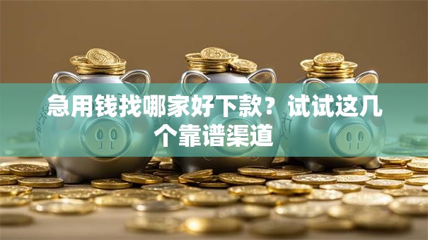 急用钱找哪家好下款?试试这几个靠谱渠道 急用钱找哪家好下款?试试这几个靠谱渠道