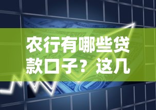 农行有哪些贷款口子?这几款产品帮你轻松解决资金需求 农行有哪些贷款口子?这几款产品帮你轻松解决资金需求
