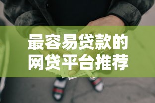 最容易贷款的网贷平台推荐：低门槛快速下款攻略