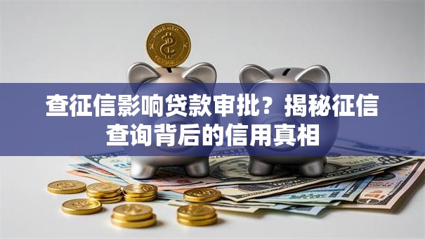 查征信影响贷款审批？揭秘征信查询背后的信用真相